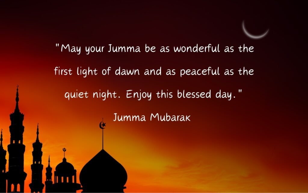 "May your Jumma be as wonderful as the first light of dawn and as peaceful as the quiet night. Enjoy this blessed day."
